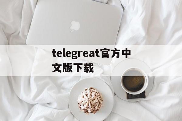 telegreat官方中文版下载,telegreat中文下载安卓官网