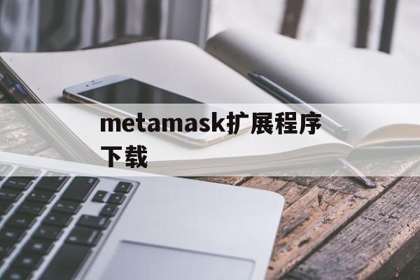 metamask扩展程序下载,download metamask today