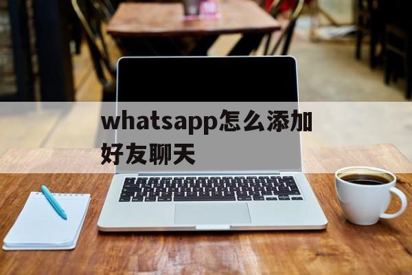 关于whatsapp怎么添加好友聊天的信息