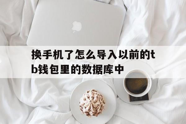 关于换手机了怎么导入以前的tb钱包里的数据库中的信息