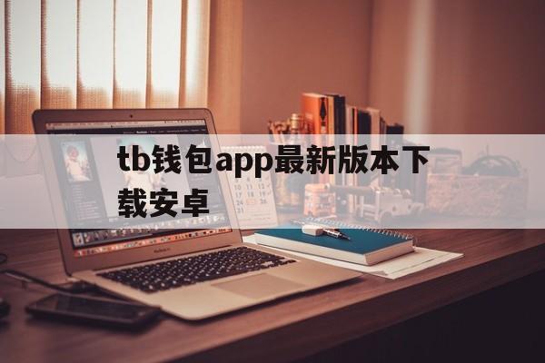 tb钱包app最新版本下载安卓,tb钱包app最新版本下载安卓苹果