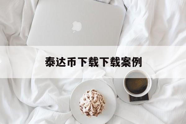 泰达币下载下载案例,泰达币挖矿app下载