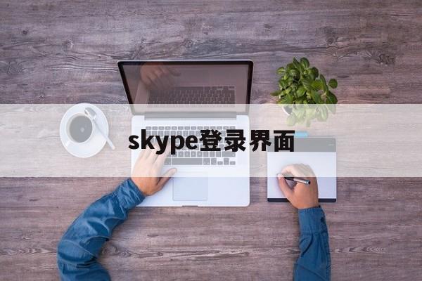 skype登录界面,skype登录不进去