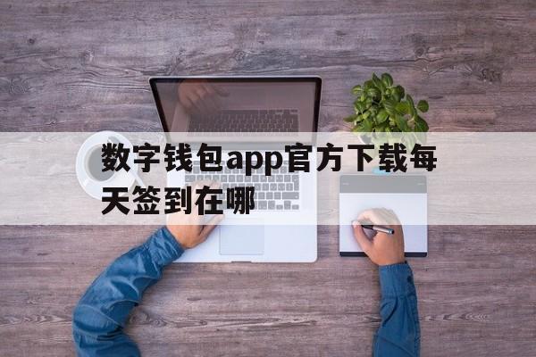 数字钱包app官方下载每天签到在哪,数字钱包app官方下载每天签到在哪下载