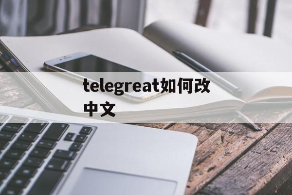 telegreat如何改中文,怎么把telegram改成汉语