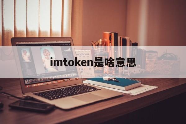 imtoken是啥意思,imtoken怎么样啊?