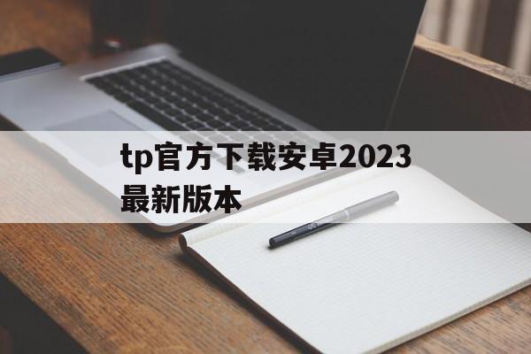 tp官方下载安卓2023最新版本的简单介绍