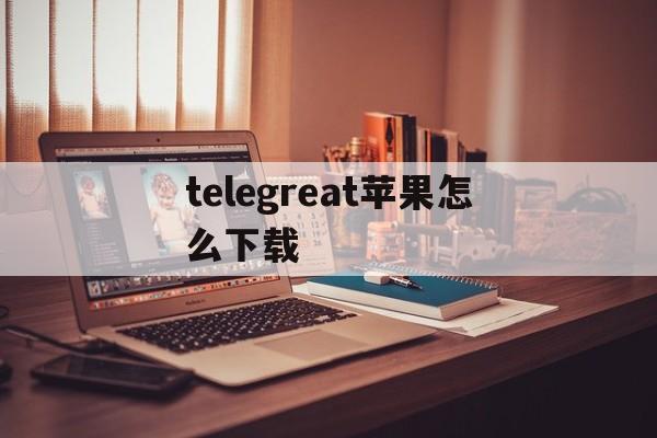 telegreat苹果怎么下载,telegreat中文苹果手机版下载