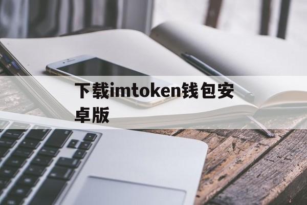 下载imtoken钱包安卓版,imtoken钱包最新下载安卓