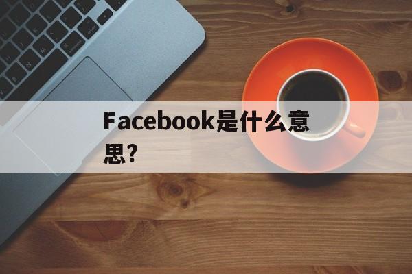 Facebook是什么意思?,Facebook是什么意思中文翻译