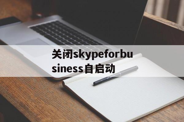 关闭skypeforbusiness自启动,skype for business关闭自启