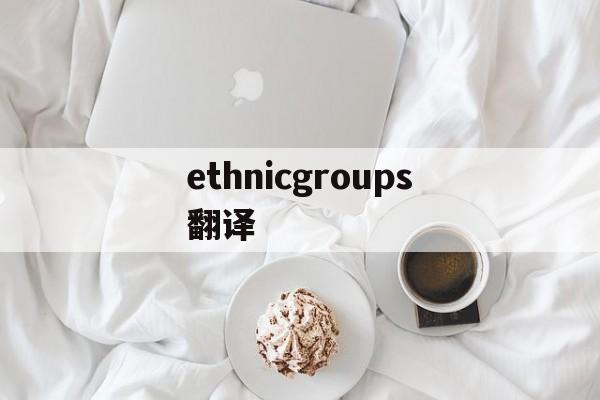 ethnicgroups翻译,ethnic minorities翻译
