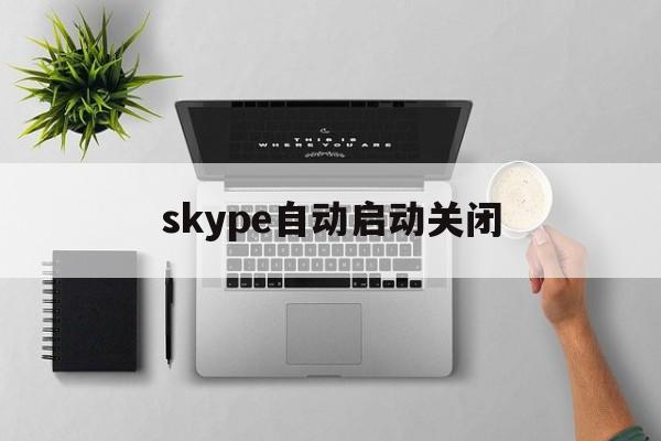 skype自动启动关闭,skype如何取消开机自启