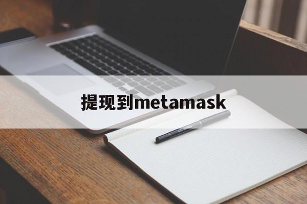 提现到metamask,提现到metamask的币去哪了