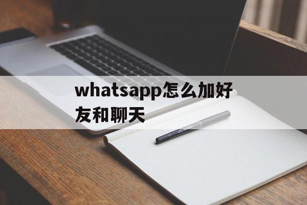 whatsapp怎么加好友和聊天的简单介绍