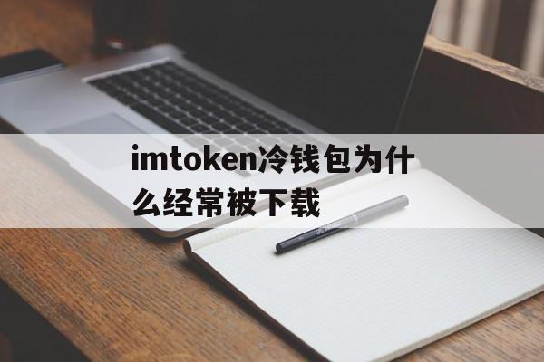 关于imtoken冷钱包为什么经常被下载的信息