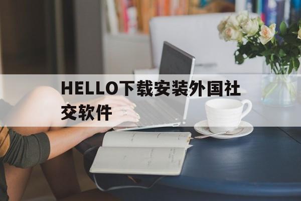 HELLO下载安装外国社交软件,hellopay与外国人聊天苹果版