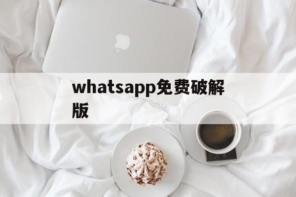 whatsapp免费破解版,whatsapp免费下载最新版
