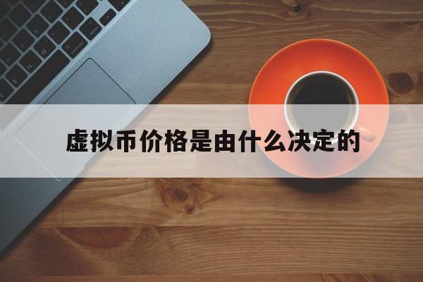 虚拟币价格是由什么决定的,虚拟币的价格高低是什么因素决定的