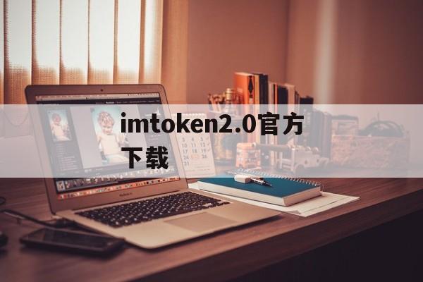 imtoken2.0官方下载,imtoken20官网下载地址
