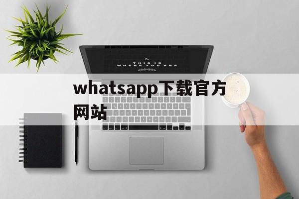 whatsapp下载官方网站,whatsapp官网下载安装最新版本