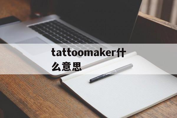 包含tattoomaker什么意思的词条