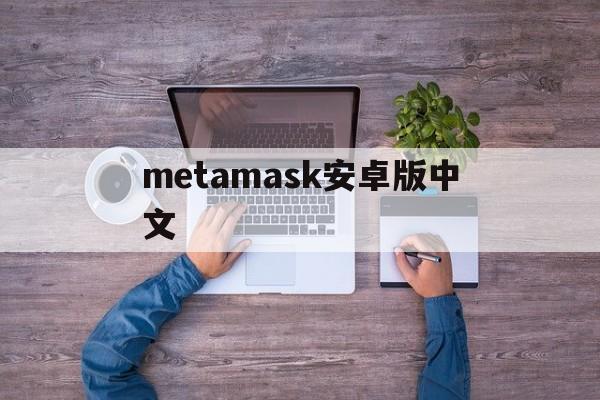 metamask安卓版中文,metamask官方安卓版下载