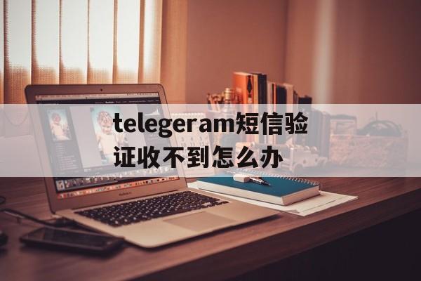telegeram短信验证收不到怎么办,telegeram短信验证收不到怎么办多个设备登录