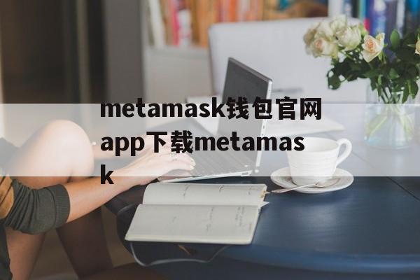 metamask钱包官网app下载metamask的简单介绍