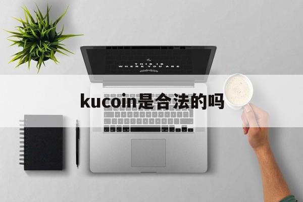 kucoin是合法的吗-kucoin清退中国用户